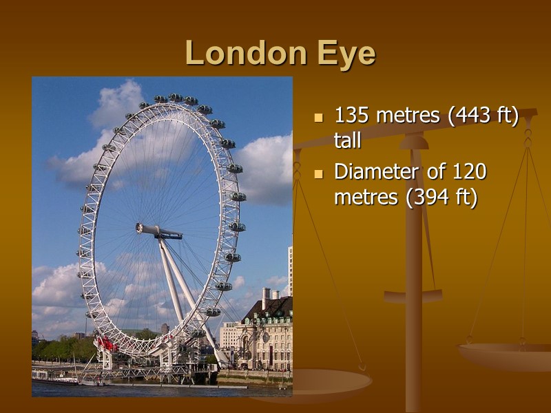 London Eye  135 metres (443 ft) tall  Diameter of 120 metres (394
